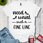 Need Want such a Fine Line T-Shirt