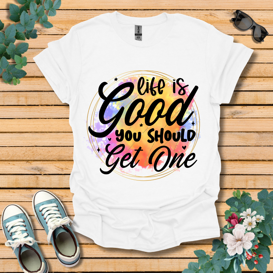 Life is Good You Should get One T-Shirt